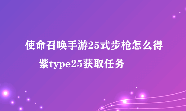 使命召唤手游25式步枪怎么得 ​紫type25获取任务