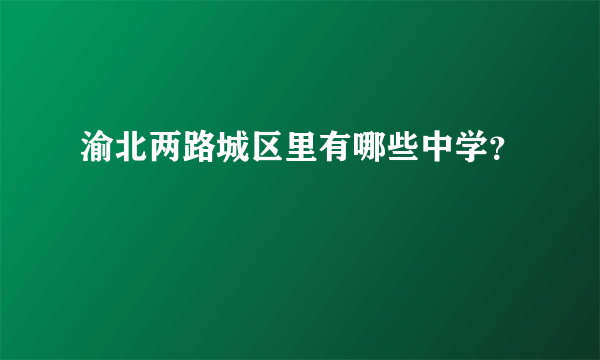 渝北两路城区里有哪些中学？