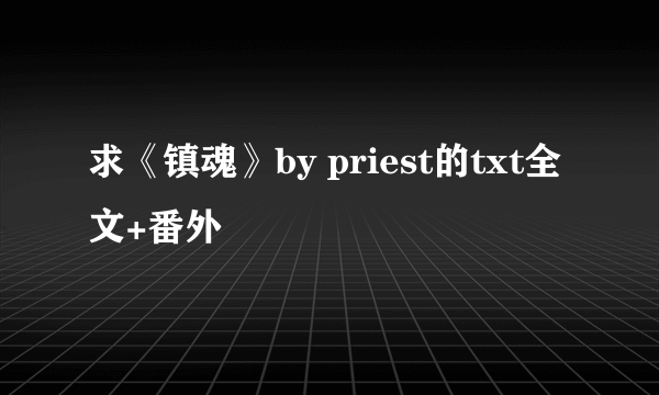 求《镇魂》by priest的txt全文+番外