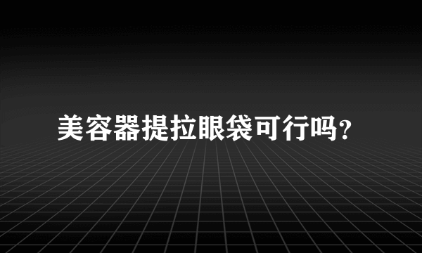 美容器提拉眼袋可行吗？
