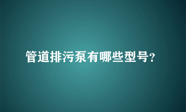 管道排污泵有哪些型号？