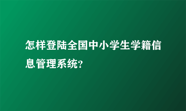 怎样登陆全国中小学生学籍信息管理系统？
