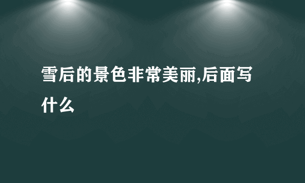 雪后的景色非常美丽,后面写什么