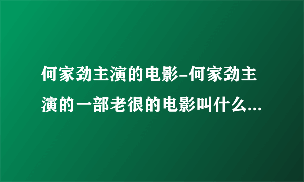 何家劲主演的电影-何家劲主演的一部老很的电影叫什么里面有个叫？