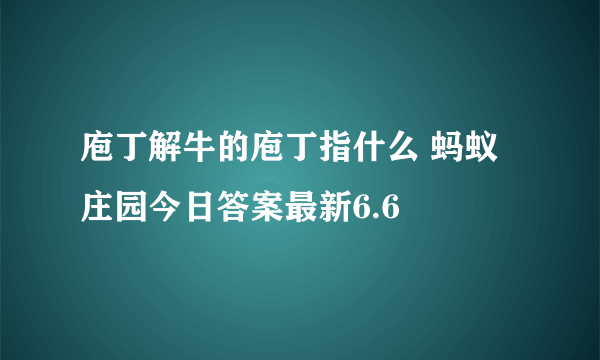 庖丁解牛的庖丁指什么 蚂蚁庄园今日答案最新6.6