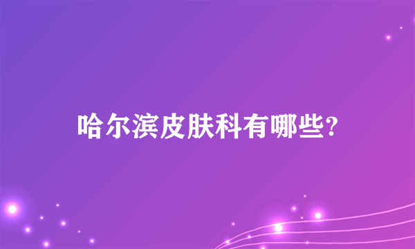哈尔滨皮肤科有哪些?