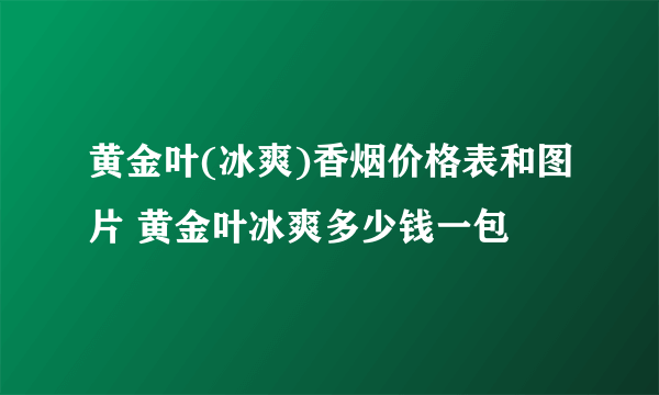 黄金叶(冰爽)香烟价格表和图片 黄金叶冰爽多少钱一包