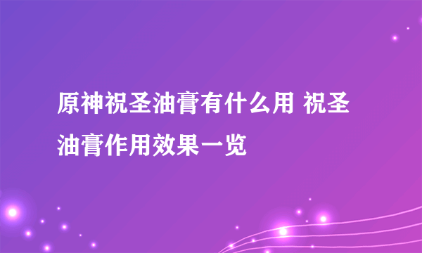 原神祝圣油膏有什么用 祝圣油膏作用效果一览