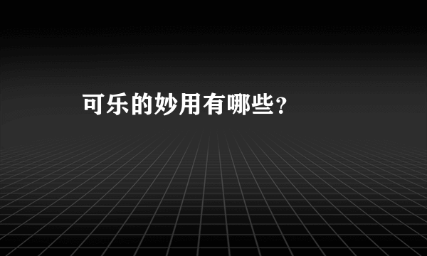 ​可乐的妙用有哪些？   