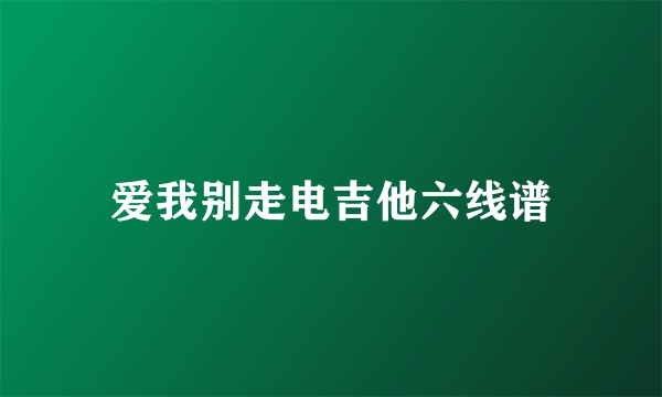 爱我别走电吉他六线谱