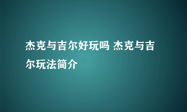 杰克与吉尔好玩吗 杰克与吉尔玩法简介