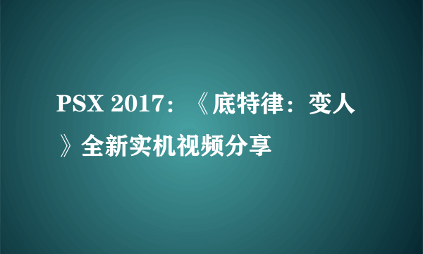 PSX 2017：《底特律：变人》全新实机视频分享