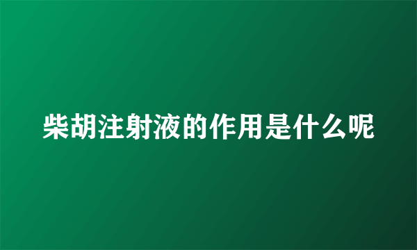 柴胡注射液的作用是什么呢