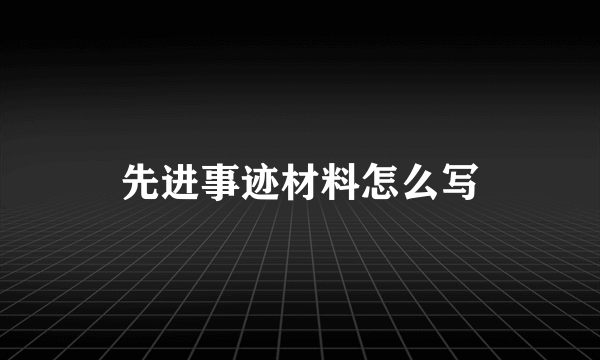 先进事迹材料怎么写