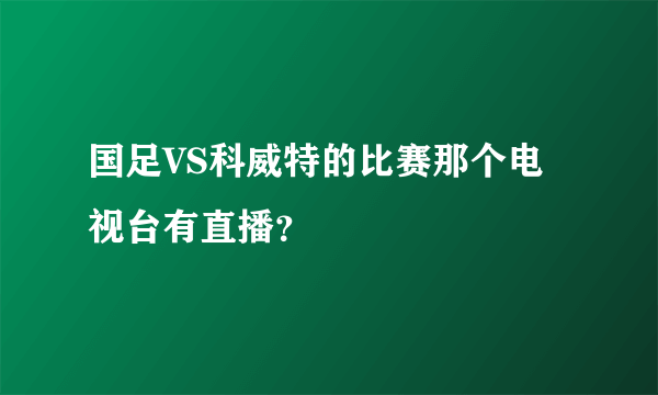 国足VS科威特的比赛那个电视台有直播？