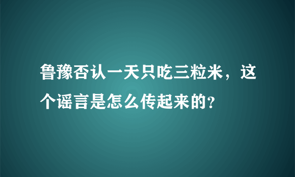 鲁豫否认一天只吃三粒米，这个谣言是怎么传起来的？