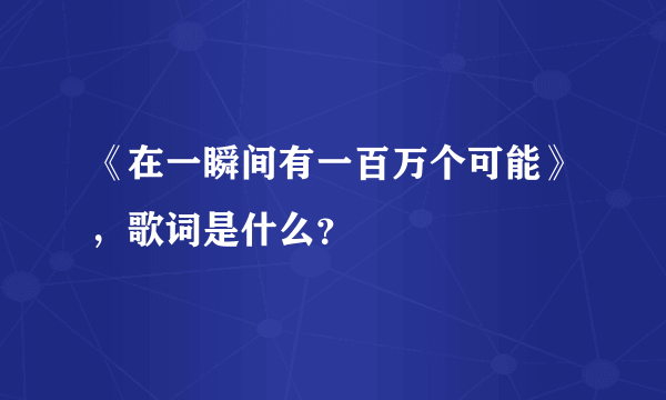 《在一瞬间有一百万个可能》，歌词是什么？