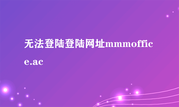 无法登陆登陆网址mmmoffice.ac