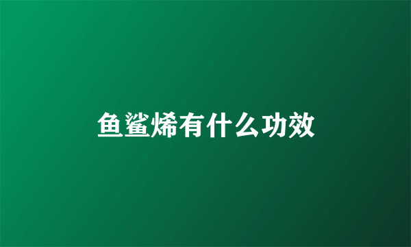鱼鲨烯有什么功效