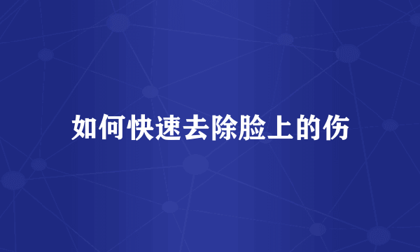 如何快速去除脸上的伤