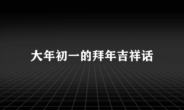 大年初一的拜年吉祥话