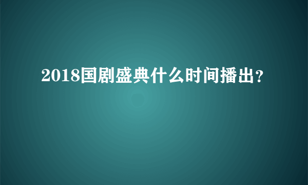 2018国剧盛典什么时间播出？