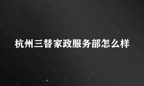 杭州三替家政服务部怎么样