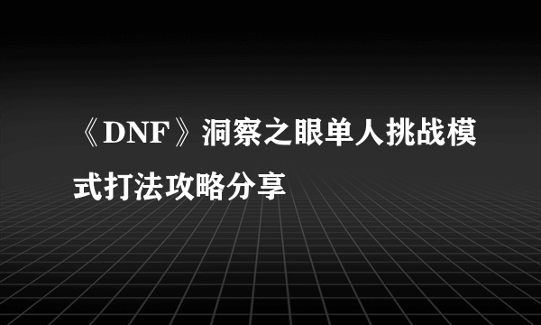 《DNF》洞察之眼单人挑战模式打法攻略分享