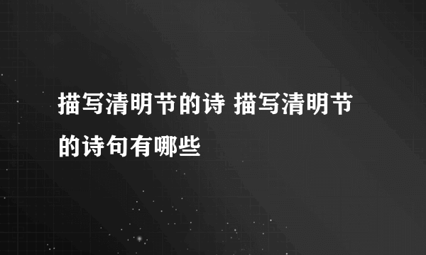 描写清明节的诗 描写清明节的诗句有哪些