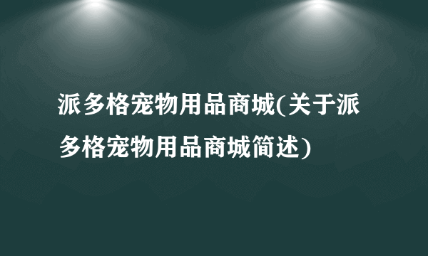 派多格宠物用品商城(关于派多格宠物用品商城简述)