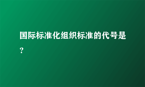 国际标准化组织标准的代号是？