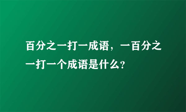 百分之一打一成语，一百分之一打一个成语是什么？