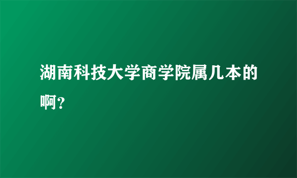 湖南科技大学商学院属几本的啊？