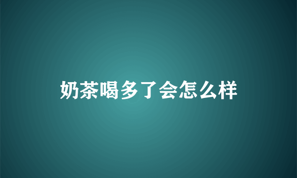 奶茶喝多了会怎么样