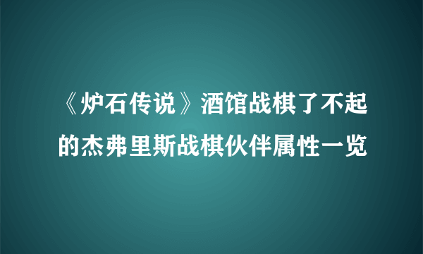 《炉石传说》酒馆战棋了不起的杰弗里斯战棋伙伴属性一览