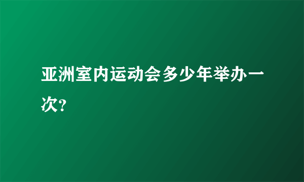 亚洲室内运动会多少年举办一次？