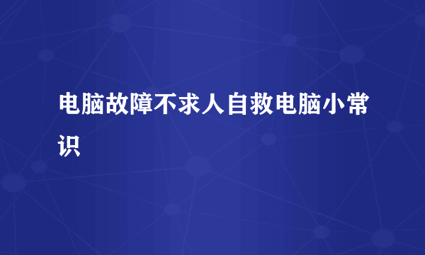 电脑故障不求人自救电脑小常识