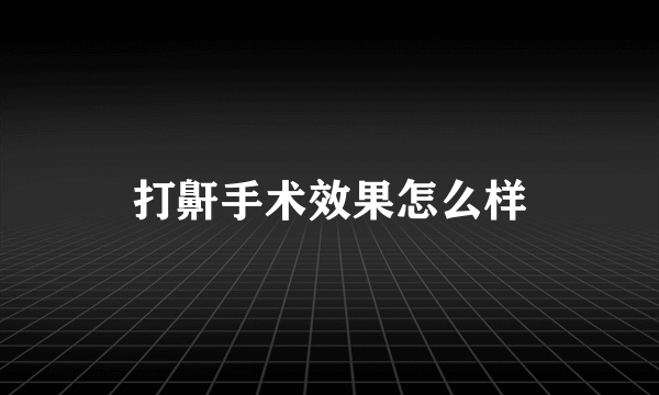 打鼾手术效果怎么样