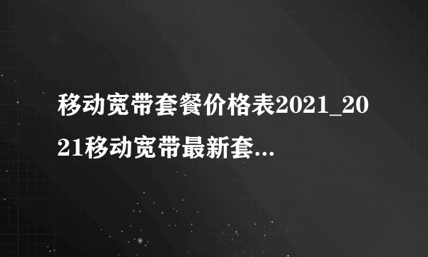 移动宽带套餐价格表2021_2021移动宽带最新套餐价格表