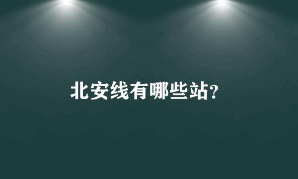 北安线有哪些站？