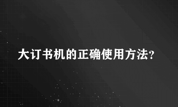 大订书机的正确使用方法？