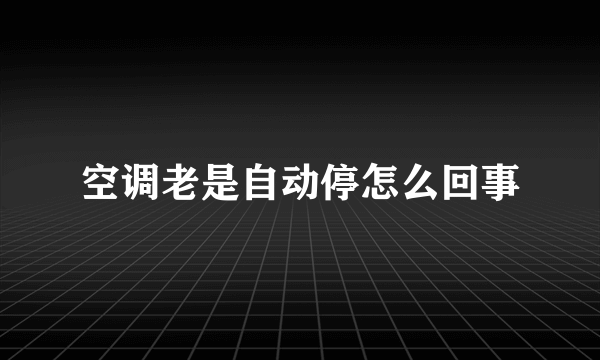 空调老是自动停怎么回事