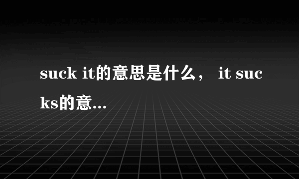 suck it的意思是什么， it sucks的意思是什么？