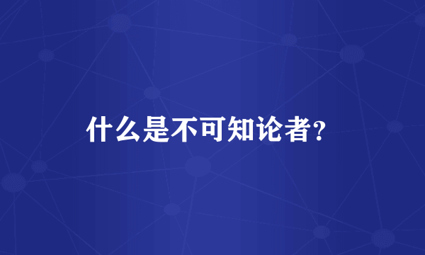 什么是不可知论者？