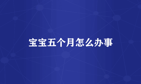 宝宝五个月怎么办事