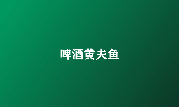啤酒黄夫鱼