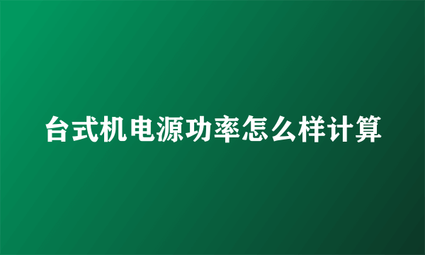 台式机电源功率怎么样计算