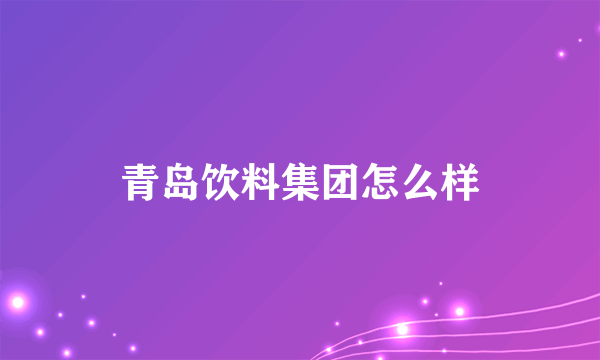 青岛饮料集团怎么样