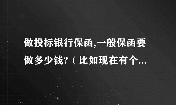 做投标银行保函,一般保函要做多少钱?（比如现在有个工程3000万，保证金要求是10万，保函怎么做？）