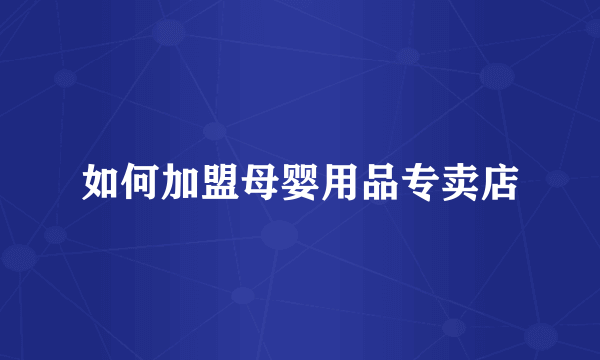 如何加盟母婴用品专卖店